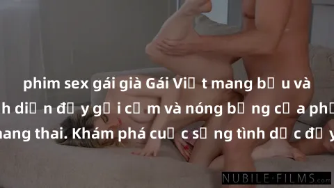 phim sex gái già Gái Việt mang bầu và làm tình: Màn trình diễn đầy gợi cảm và nóng bỏng của phụ nữ mang thai. Khám phá cuộc sống tình dục đầy hấp dẫn và mới lạ của họ!
