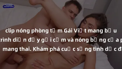 clip nóng phòng tắm Gái Việt mang bầu và làm tình: Màn trình diễn đầy gợi cảm và nóng bỏng của phụ nữ mang thai. Khám phá cuộc sống tình dục đầy hấp dẫn và mới lạ của họ!