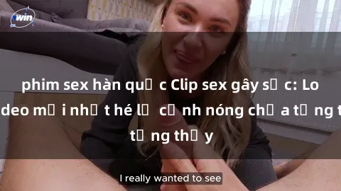 phim sex hàn quốc Clip sex gây sốc: Loạt video mới nhất hé lộ cảnh nóng chưa từng thấy
