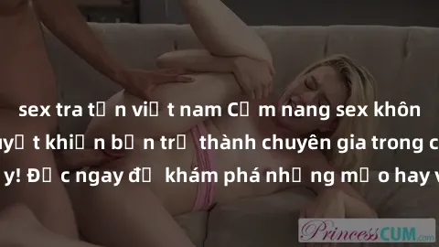 sex tra tấn việt nam Cẩm nang sex không che: Những bí quyết khiến bạn trở thành chuyên gia trong chuyện ấy! Đọc ngay để khám phá những mẹo hay và bí quyết tình dục không che.
