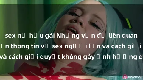 sex nữ hầu gái Những vấn đề liên quan đến việc tiếp cận thông tin về sex người lớn và cách giải quyết không gây ảnh hưởng đến trẻ em