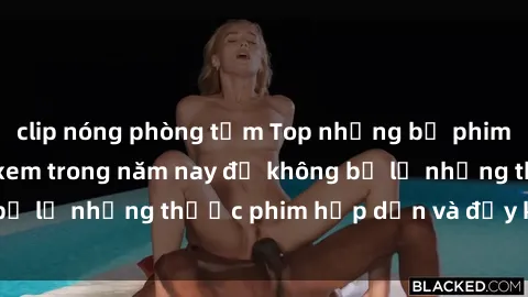 clip nóng phòng tắm Top những bộ phim sex hay nhất nên xem trong năm nay để không bỏ lỡ những thước phim hấp dẫn và đầy kịch tính.