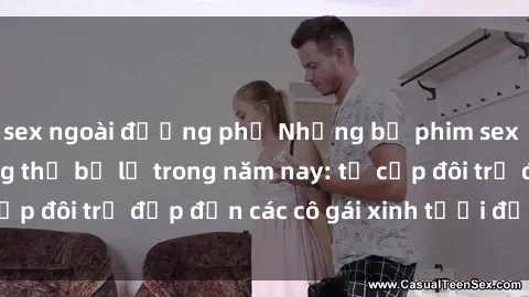 sex ngoài đường phố Những bộ phim sex JAV hot nhất không thể bỏ lỡ trong năm nay: từ cặp đôi trẻ đẹp đến các cô gái xinh tươi đầy sức hút.