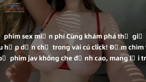 phim sex miễn phí Cùng khám phá thế giới jav không che siêu hấp dẫn chỉ trong vài cú click! Đắm chìm trong những bộ phim jav không che đỉnh cao, mang lại trải nghiệm thú vị và đầy kích thích.
