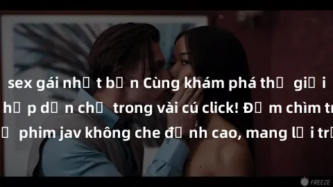 sex gái nhật bản Cùng khám phá thế giới jav không che siêu hấp dẫn chỉ trong vài cú click! Đắm chìm trong những bộ phim jav không che đỉnh cao, mang lại trải nghiệm thú vị và đầy kích thích.