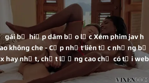 gái bị hiếp dâm bạo lực Xem phim jav hd miễn phí đỉnh cao không che - Cập nhật liên tục những bộ phim sex hay nhất, chất lượng cao chỉ có tại website chuyên nghiệp hàng đầu.
