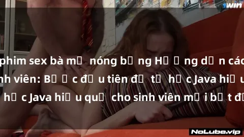 phim sex bà mẹ nóng bỏng Hướng dẫn cách học Java cho sinh viên: Bước đầu tiên để tự học Java hiệu quả cho sinh viên mới bắt đầu là gì?