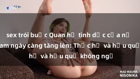 sex trói buộc Quan hệ tình dục của nữ sinh Việt Nam ngày càng tăng lên: Thực hư và hậu quả không ngờ
