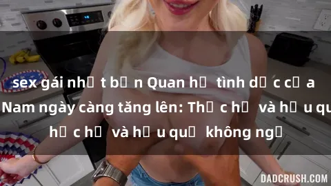 sex gái nhật bản Quan hệ tình dục của nữ sinh Việt Nam ngày càng tăng lên: Thực hư và hậu quả không ngờ