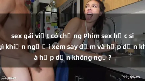 sex gái việt có chồng Phim sex học sinh: Điều gì khiến người xem say đắm và hấp dẫn không ngờ?
