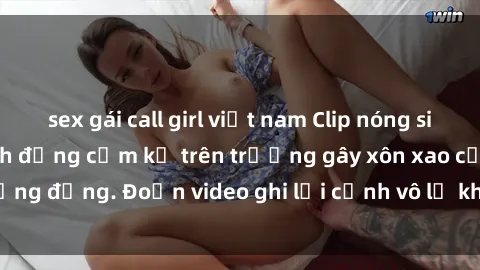 sex gái call girl việt nam Clip nóng sinh viên gây sốc: Hành động cấm kỵ trên trường gây xôn xao cộng đồng. Đoạn video ghi lại cảnh vô lễ khiến dư luận bức xúc.