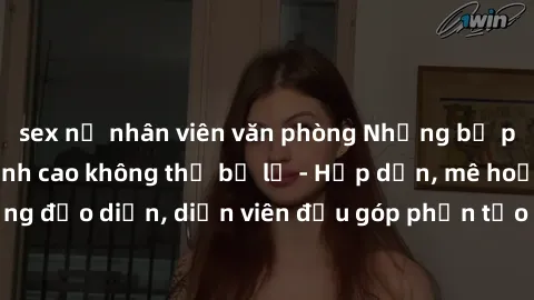 sex nữ nhân viên văn phòng Những bộ phim sex gái già đỉnh cao không thể bỏ lỡ - Hấp dẫn, mê hoặc, từng đạo diễn, diễn viên đều góp phần tạo nên sự hấp dẫn, kích thích.