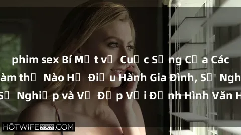 phim sex Bí Mật về Cuộc Sống Của Các MILF Việt Nam: Làm thế Nào Họ Điều Hành Gia Đình, Sự Nghiệp và Vẻ Đẹp Với Định Hình Văn Hóa Đương Đại