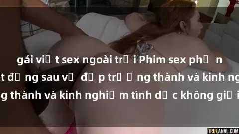 gái việt sex ngoài trời Phim sex phụ nữ lớn tuổi: Sức hút đằng sau vẻ đẹp trưởng thành và kinh nghiệm tình dục không giới hạn