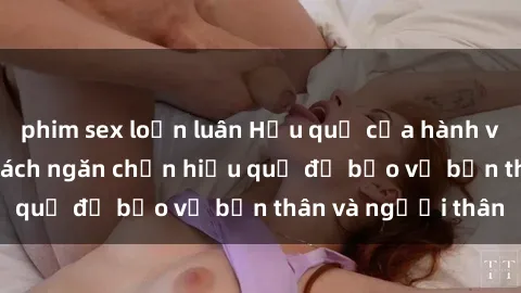 phim sex loạn luân Hậu quả của hành vi bạo dâm sex và cách ngăn chặn hiệu quả để bảo vệ bản thân và người thân