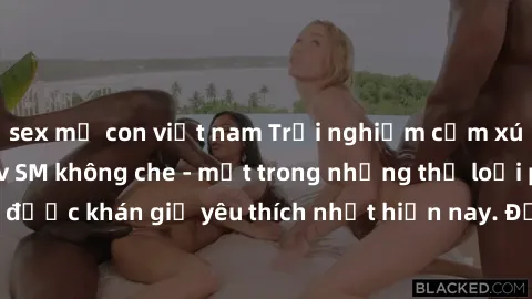 sex mẹ con việt nam Trải nghiệm cảm xúc thăng hoa với jav SM không che - một trong những thể loại phim người lớn được khán giả yêu thích nhất hiện nay. Đảm bảo đem lại sự hấp dẫn, kích thích tối đa ch