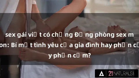 sex gái việt có chồng Động phòng sex mẹ con: Bí mật tình yêu của gia đình hay phản cảm?
