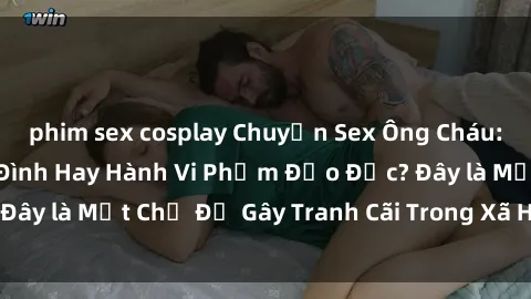 phim sex cosplay Chuyện Sex Ông Cháu: Mối Quan Hệ Gia Đình Hay Hành Vi Phạm Đạo Đức? Đây là Một Chủ Đề Gây Tranh Cãi Trong Xã Hội Hiện Nay.