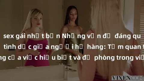 sex gái nhật bản Những vấn đề đáng quan tâm về quan hệ tình dục giữa người họ hàng: Tầm quan trọng của việc hiểu biết và đề phòng trong việc tiếp xúc trong gia đình.