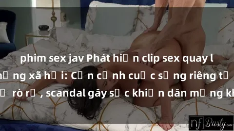 phim sex jav Phát hiện clip sex quay lén hot nhất trên mạng xã hội: Cận cảnh cuộc sống riêng tư bị rò rỉ, scandal gây sốc khiến dân mạng không khỏi bàng hoàng