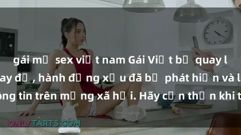 gái mỹ sex việt nam Gái Việt bị quay lén trong phòng thay đồ, hành động xấu đã bị phát hiện và lộ thông tin trên mạng xã hội. Hãy cẩn thận khi thay đồ ở nơi công cộng!