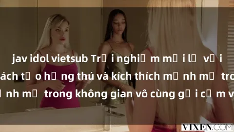 jav idol vietsub Trải nghiệm mới lạ với sex phòng tắm - Cách tạo hứng thú và kích thích mạnh mẽ trong không gian vô cùng gợi cảm và lãng mạn