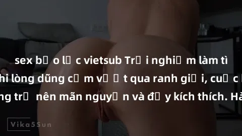 sex bạo lực vietsub Trải nghiệm làm tình ngoài đường: Khi lòng dũng cảm vượt qua ranh giới, cuộc hẹn nơi công cộng trở nên mãn nguyện và đầy kích thích. Hành vi nguy hiểm, nhưng cũng tạo nên cảm giác 