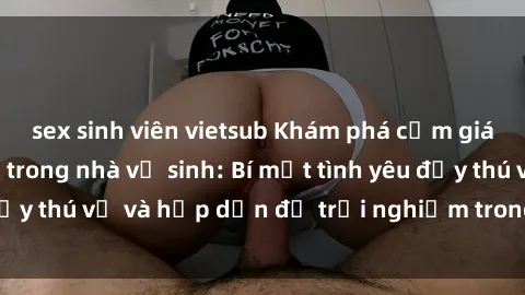 sex sinh viên vietsub Khám phá cảm giác mới mẻ với sex trong nhà vệ sinh: Bí mật tình yêu đầy thú vị và hấp dẫn để trải nghiệm trong đêm hôm nay!
