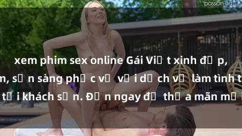 xem phim sex online Gái Việt xinh đẹp, nồng nàn tình cảm, sẵn sàng phục vụ với dịch vụ làm tình tại khách sạn. Đến ngay để thỏa mãn mọi khao khát của bạn!