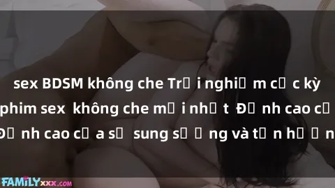 sex BDSM không che Trải nghiệm cực kỳ nóng bỏng trong phim sex  không che mới nhất  Đỉnh cao của sự sung sướng và tận hưởng chân thật