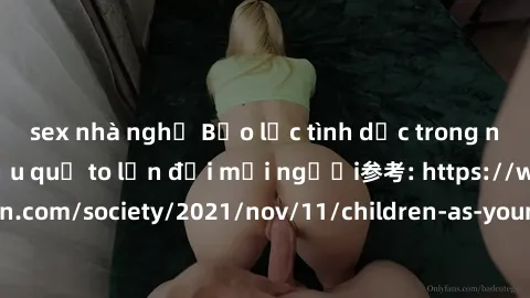 sex nhà nghỉ Bạo lực tình dục trong nhóm: nguy cơ và hậu quả to lớn đối mọi người参考: https://www.theguardian.com/society/2021/nov/11/children-as-young-as-four-are-being-sexually-abused-by-groups-in-uk