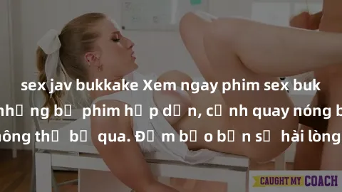 sex jav bukkake Xem ngay phim sex bukkake hàng đầu với những bộ phim hấp dẫn, cảnh quay nóng bỏng không thể bỏ qua. Đảm bảo bạn sẽ hài lòng với trải nghiệm mới lạ này!