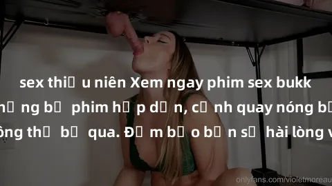sex thiếu niên Xem ngay phim sex bukkake hàng đầu với những bộ phim hấp dẫn, cảnh quay nóng bỏng không thể bỏ qua. Đảm bảo bạn sẽ hài lòng với trải nghiệm mới lạ này!