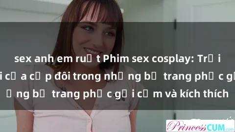 sex anh em ruột Phim sex cosplay: Trải nghiệm tuyệt vời của cặp đôi trong những bộ trang phục gợi cảm và kích thích
