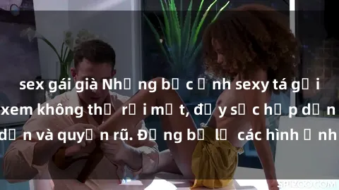 sex gái già Những bức ảnh sexy tá gợi cảm khiến người xem không thể rời mắt, đầy sức hấp dẫn và quyến rũ. Đừng bỏ lỡ các hình ảnh nóng bỏng này!