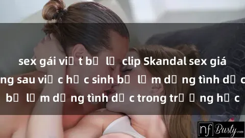 sex gái việt bị lộ clip Skandal sex giáo viên: Sự thật đằng sau việc học sinh bị lạm dụng tình dục trong trường học