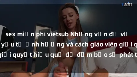 sex miễn phí vietsub Những vấn đề về sex học sinh: Các yếu tố ảnh hưởng và cách giáo viên giải quyết hiệu quả để đảm bảo sự phát triển toàn diện.