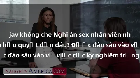 jav không che Nghi án sex nhân viên nhà hàng: Hậu quả và hậu quyết đến đâu? Được đào sâu vào vụ việc cực kỳ nghiêm trọng này.