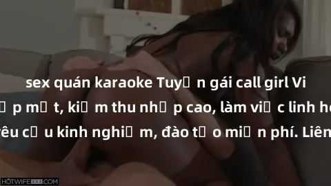 sex quán karaoke Tuyển gái call girl Việt Nam gợi cảm, đẹp mắt, kiếm thu nhập cao, làm việc linh hoạt, không yêu cầu kinh nghiệm, đào tạo miễn phí. Liên hệ ngay để biết thêm chi tiết!