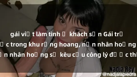 gái việt làm tình ở khách sạn Gái trẻ bị hiếp dâm bạo lực trong khu rừng hoang, nạn nhân hoảng sợ kêu cầu công lý được thực thi