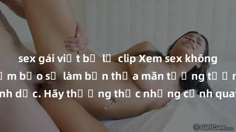 sex gái việt bị lộ clip Xem sex không che HD miễn phí đảm bảo sẽ làm bạn thỏa mãn tưởng tượng và nhu cầu tình dục. Hãy thưởng thức những cảnh quay hấp dẫn và mãnh liệt ngay bây giờ!