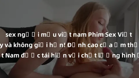 sex người mẫu việt nam Phim Sex Việt Nam HD - Xem ngay và không giới hạn! Đỉnh cao của ẩm thực tình dục Việt Nam được tái hiện với chất lượng hình ảnh sắc nét. Hãy thưởng thức ngay!