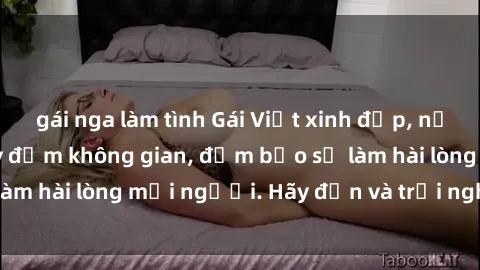 gái nga làm tình Gái Việt xinh đẹp, nồng nàn làm tình say đắm không gian, đảm bảo sẽ làm hài lòng mọi người. Hãy đến và trải nghiệm ngay!