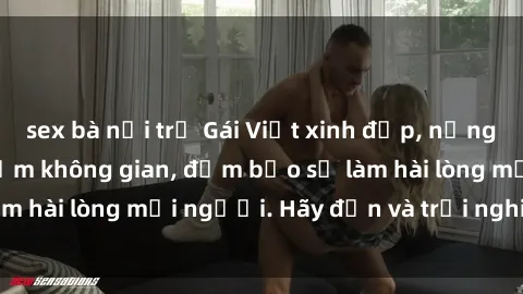 sex bà nội trợ Gái Việt xinh đẹp, nồng nàn làm tình say đắm không gian, đảm bảo sẽ làm hài lòng mọi người. Hãy đến và trải nghiệm ngay!