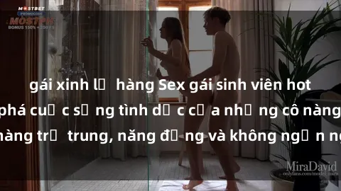 gái xinh lộ hàng Sex gái sinh viên hot nhất: Cùng khám phá cuộc sống tình dục của những cô nàng trẻ trung, năng động và không ngần ngại thử nghiệm!