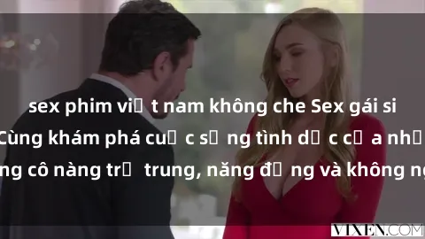 sex phim việt nam không che Sex gái sinh viên hot nhất: Cùng khám phá cuộc sống tình dục của những cô nàng trẻ trung, năng động và không ngần ngại thử nghiệm!