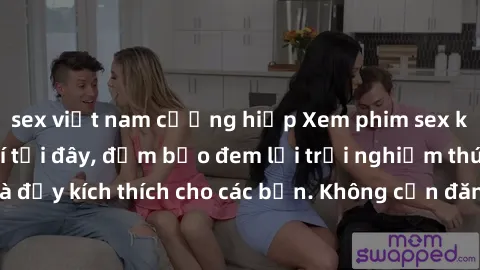sex việt nam cưỡng hiếp Xem phim sex không che miễn phí tại đây, đảm bảo đem lại trải nghiệm thú vị và đầy kích thích cho các bạn. Không cần đăng ký, hoàn toàn miễn phí.
