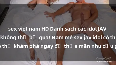 sex viet nam HD Danh sách các idol JAV hot nhất hiện nay không thể bỏ qua! Đam mê sex jav idol có thể khám phá ngay để thỏa mãn nhu cầu giải trí của mình!